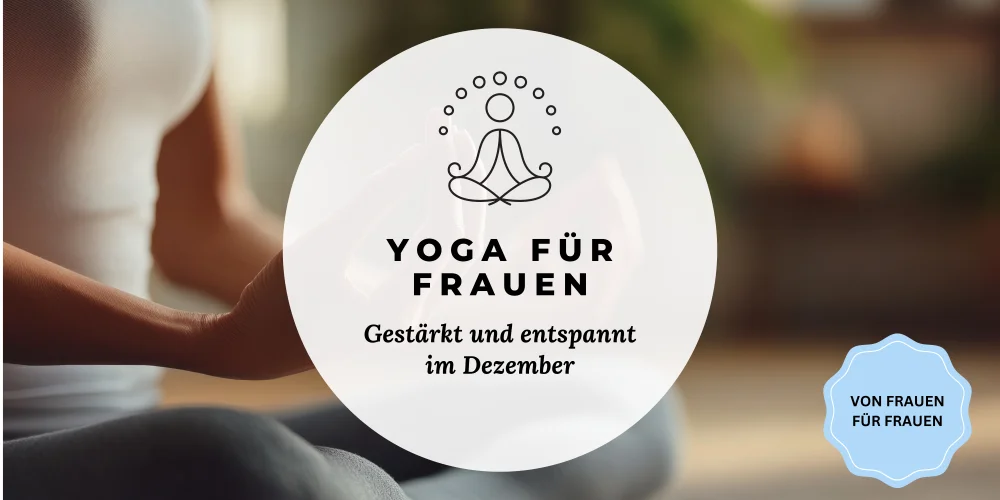 Im Hintergrund ein Bild von dem Oberkörper einer weiblich gelesen Person, die im Schneidersitz sitz. Darauf ein weisser Kreis mit einer Yogafigur und dem Text "Yoga für Frauen. Gestärkt und entspannt im Dezember"